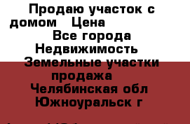 Продаю участок с домом › Цена ­ 1 650 000 - Все города Недвижимость » Земельные участки продажа   . Челябинская обл.,Южноуральск г.